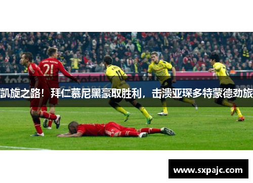 凯旋之路！拜仁慕尼黑豪取胜利，击溃亚琛多特蒙德劲旅