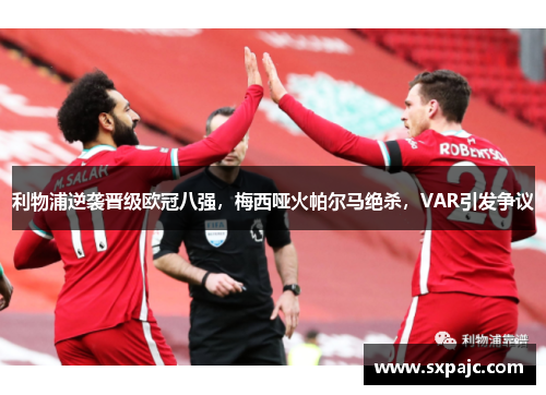 利物浦逆袭晋级欧冠八强，梅西哑火帕尔马绝杀，VAR引发争议