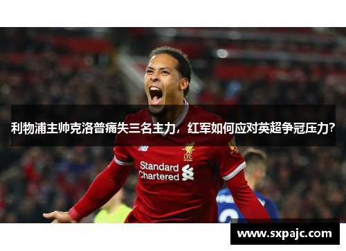 利物浦主帅克洛普痛失三名主力，红军如何应对英超争冠压力？