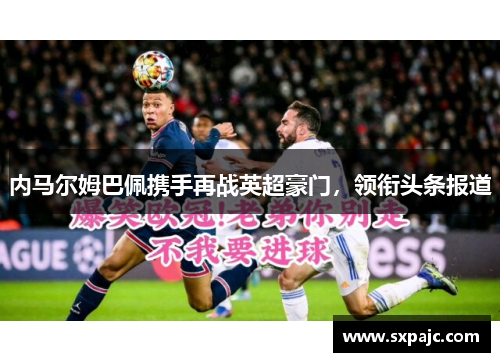 内马尔姆巴佩携手再战英超豪门，领衔头条报道
