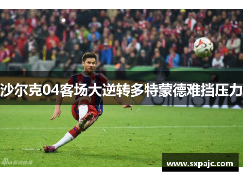 沙尔克04客场大逆转多特蒙德难挡压力