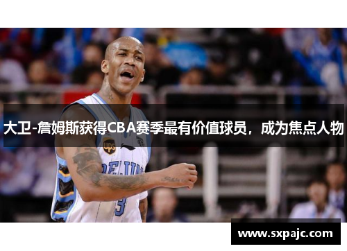 大卫-詹姆斯获得CBA赛季最有价值球员，成为焦点人物