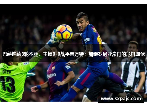 巴萨连续3轮不胜，主场0-0战平莱万特：加泰罗尼亚豪门的危机四伏