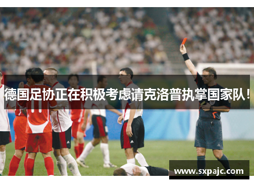 德国足协正在积极考虑请克洛普执掌国家队！