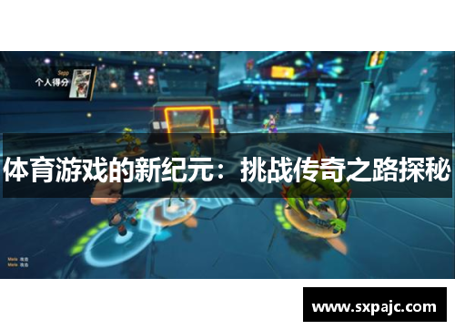 体育游戏的新纪元：挑战传奇之路探秘
