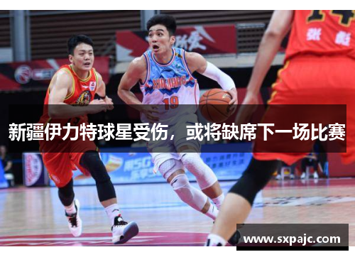 新疆伊力特球星受伤，或将缺席下一场比赛
