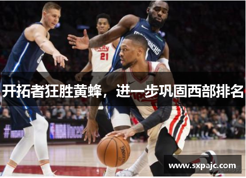 开拓者狂胜黄蜂，进一步巩固西部排名