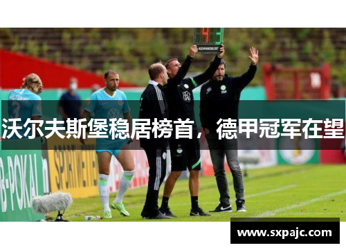 沃尔夫斯堡稳居榜首，德甲冠军在望