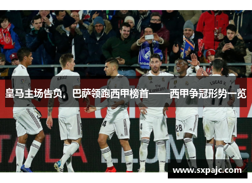 皇马主场告负，巴萨领跑西甲榜首——西甲争冠形势一览