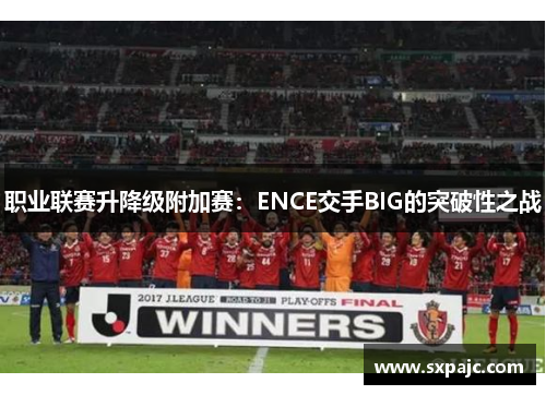 职业联赛升降级附加赛：ENCE交手BIG的突破性之战