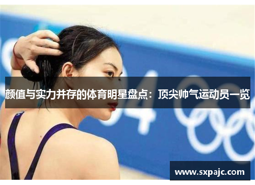 颜值与实力并存的体育明星盘点：顶尖帅气运动员一览