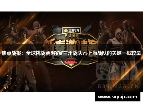 焦点战报：全球挑战赛8强赛兰州战队vs上海战队的关键一役较量