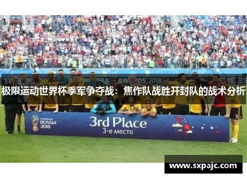 极限运动世界杯季军争夺战：焦作队战胜开封队的战术分析